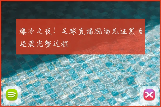 爆冷之夜！足球直播现场见证黑马逆袭完整过程