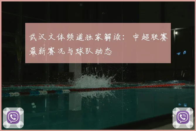武汉文体频道独家解读：中超联赛最新赛况与球队动态