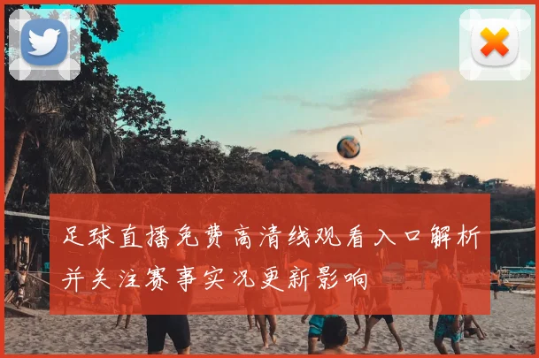 足球直播免费高清线观看入口解析并关注赛事实况更新影响