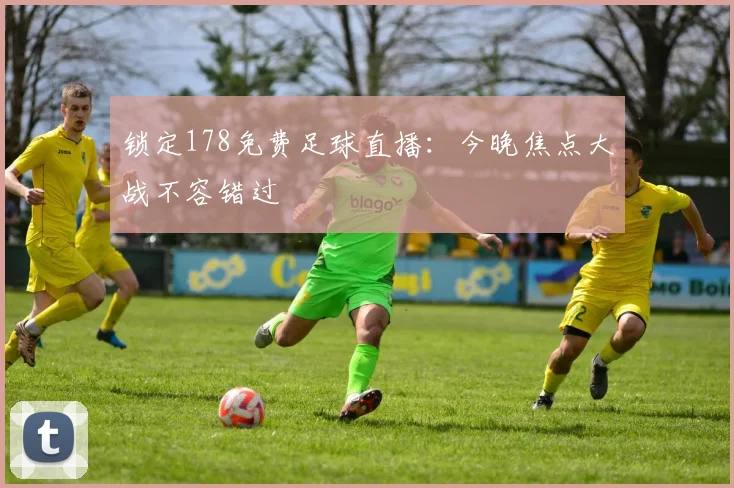 锁定178免费足球直播：今晚焦点大战不容错过