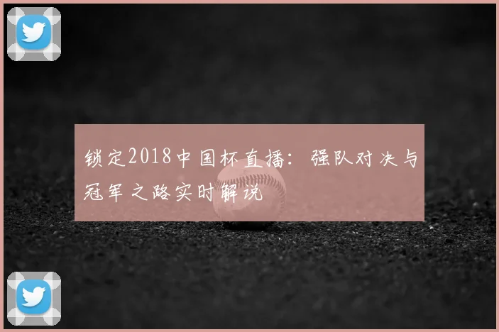 锁定2018中国杯直播：强队对决与冠军之路实时解说