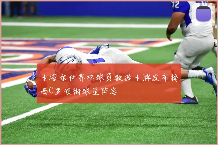 卡塔尔世界杯球员数据卡牌发布梅西C罗领衔球星阵容