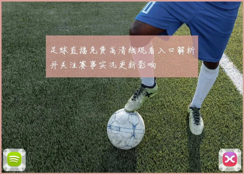足球直播免费高清线观看入口解析并关注赛事实况更新影响