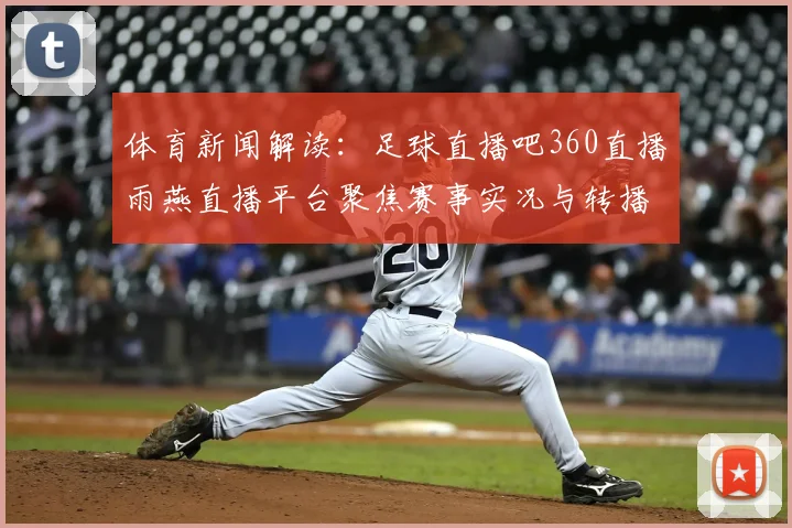 体育新闻解读：足球直播吧360直播雨燕直播平台聚焦赛事实况与转播安排