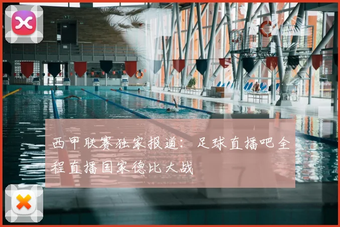 西甲联赛独家报道：足球直播吧全程直播国家德比大战