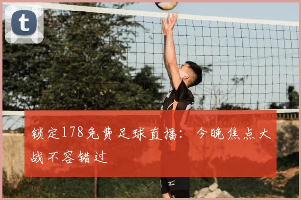 锁定178免费足球直播：今晚焦点大战不容错过