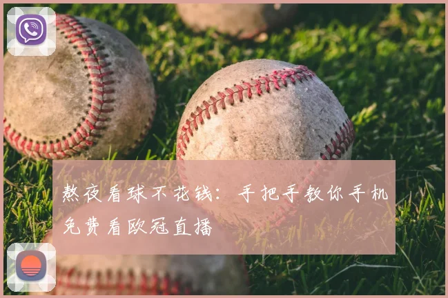 熬夜看球不花钱：手把手教你手机免费看欧冠直播