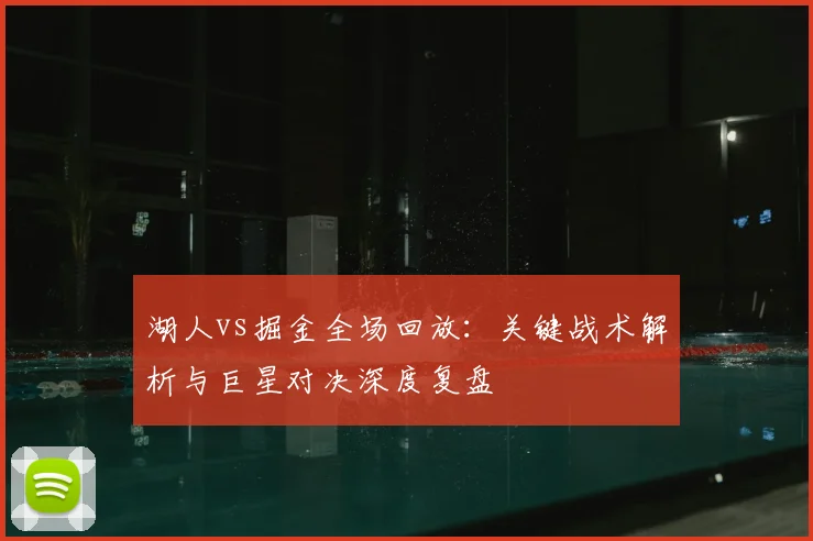 湖人vs掘金全场回放：关键战术解析与巨星对决深度复盘