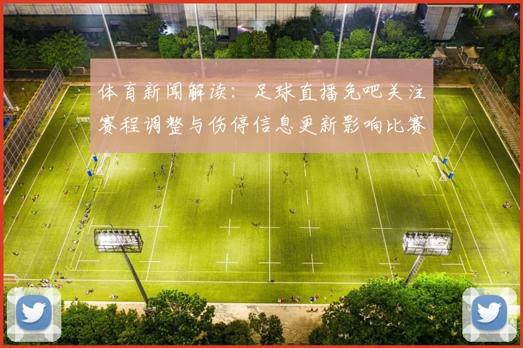 体育新闻解读：足球直播免吧关注赛程调整与伤停信息更新影响比赛结果与观赛看点