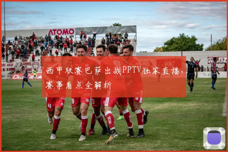 西甲联赛巴萨出战PPTV独家直播，赛事看点全解析